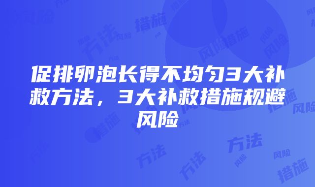 促排卵泡长得不均匀3大补救方法，3大补救措施规避风险