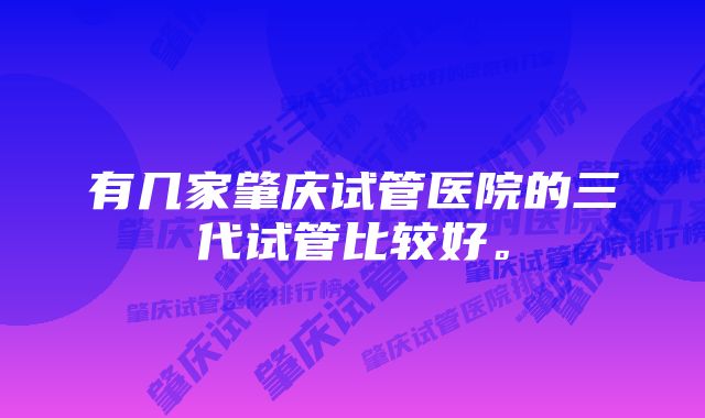 有几家肇庆试管医院的三代试管比较好。