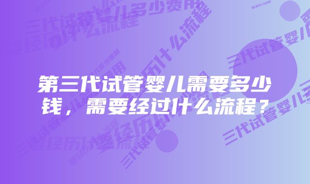 第三代试管婴儿需要多少钱，需要经过什么流程？