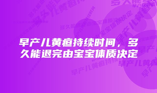 早产儿黄疸持续时间，多久能退完由宝宝体质决定