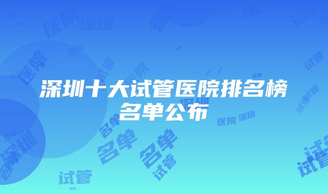 深圳十大试管医院排名榜名单公布