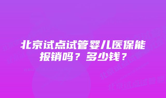 北京试点试管婴儿医保能报销吗？多少钱？