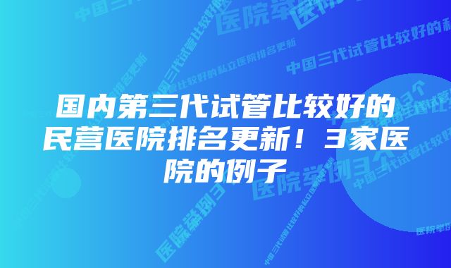 国内第三代试管比较好的民营医院排名更新！3家医院的例子