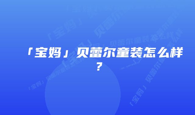 「宝妈」贝蕾尔童装怎么样？