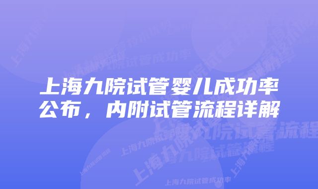 上海九院试管婴儿成功率公布，内附试管流程详解