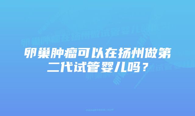 卵巢肿瘤可以在扬州做第二代试管婴儿吗？