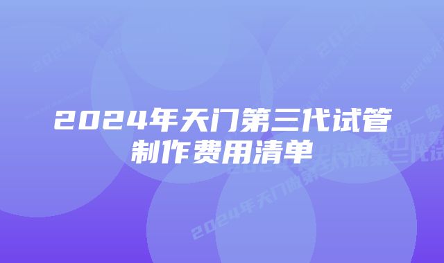 2024年天门第三代试管制作费用清单