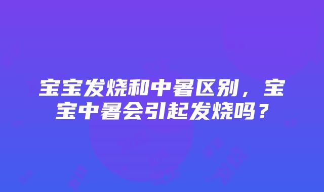 宝宝发烧和中暑区别，宝宝中暑会引起发烧吗？