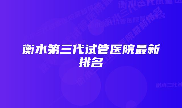 衡水第三代试管医院最新排名