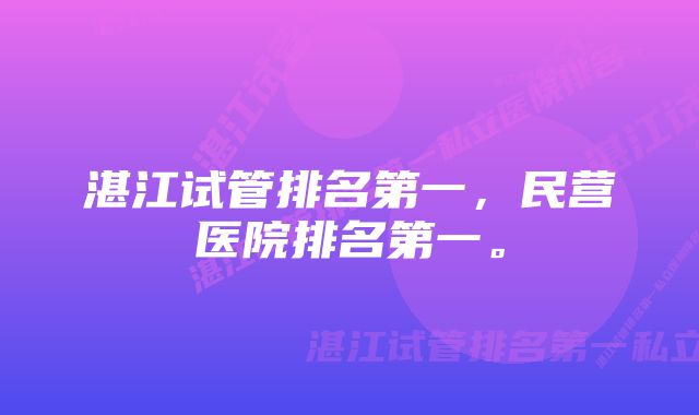 湛江试管排名第一，民营医院排名第一。