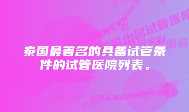 泰国最著名的具备试管条件的试管医院列表。