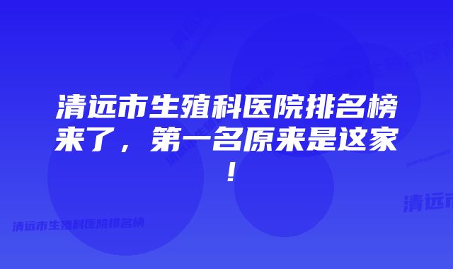 清远市生殖科医院排名榜来了，第一名原来是这家！