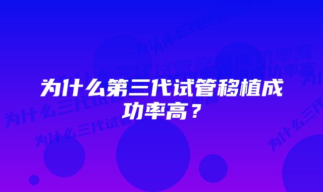 为什么第三代试管移植成功率高？