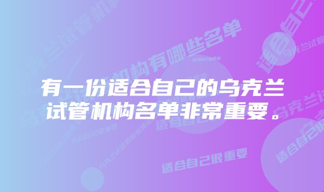 有一份适合自己的乌克兰试管机构名单非常重要。