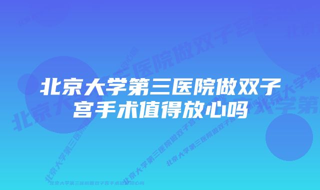 北京大学第三医院做双子宫手术值得放心吗