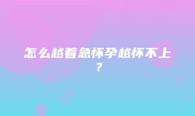 怎么越着急怀孕越怀不上？