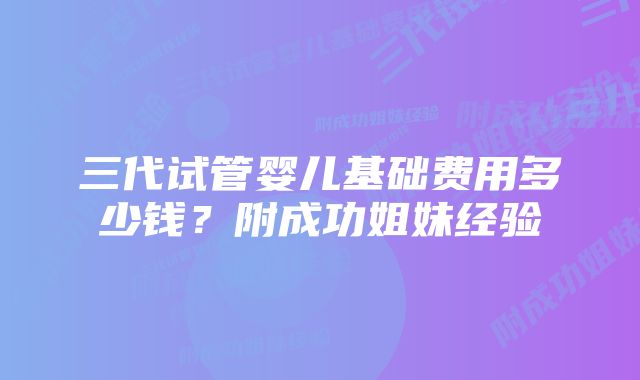 三代试管婴儿基础费用多少钱？附成功姐妹经验