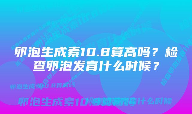 卵泡生成素10.8算高吗？检查卵泡发育什么时候？