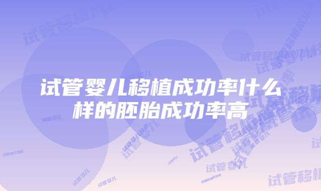 试管婴儿移植成功率什么样的胚胎成功率高