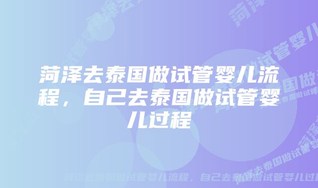 菏泽去泰国做试管婴儿流程，自己去泰国做试管婴儿过程