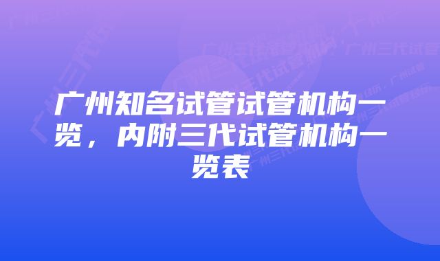 广州知名试管试管机构一览，内附三代试管机构一览表