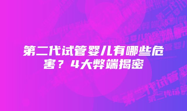 第二代试管婴儿有哪些危害？4大弊端揭密