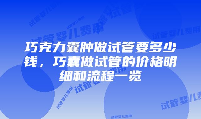 巧克力囊肿做试管要多少钱，巧囊做试管的价格明细和流程一览