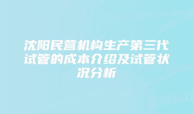 沈阳民营机构生产第三代试管的成本介绍及试管状况分析