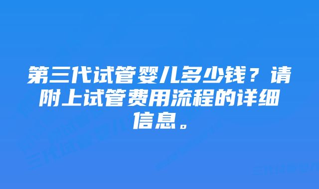 第三代试管婴儿多少钱？请附上试管费用流程的详细信息。