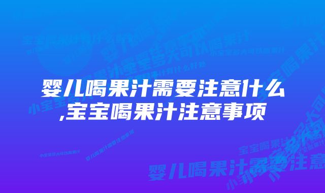 婴儿喝果汁需要注意什么,宝宝喝果汁注意事项