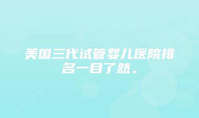 美国三代试管婴儿医院排名一目了然。