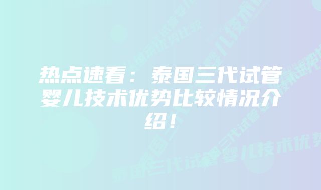 热点速看：泰国三代试管婴儿技术优势比较情况介绍！