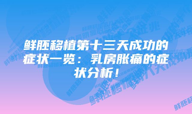 鲜胚移植第十三天成功的症状一览：乳房胀痛的症状分析！