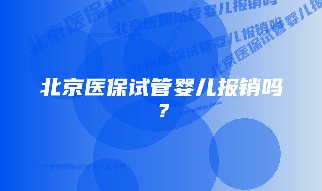 北京医保试管婴儿报销吗？