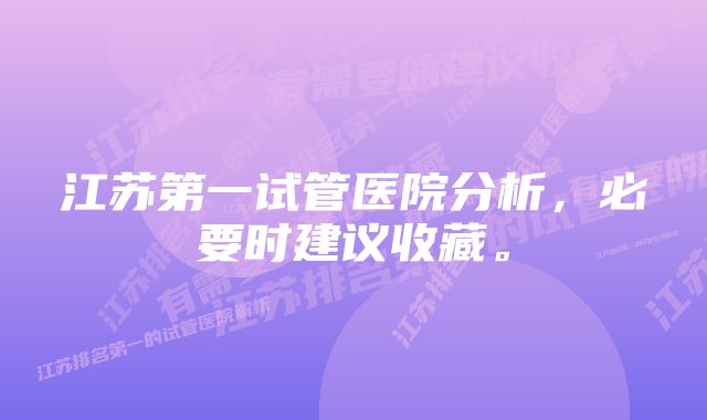 江苏第一试管医院分析，必要时建议收藏。