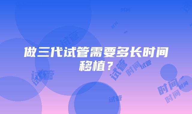 做三代试管需要多长时间移植？