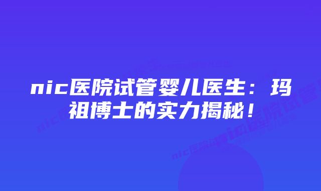 nic医院试管婴儿医生：玛祖博士的实力揭秘！