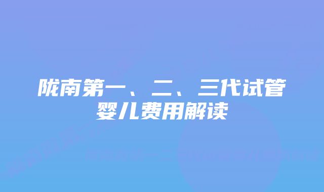 陇南第一、二、三代试管婴儿费用解读