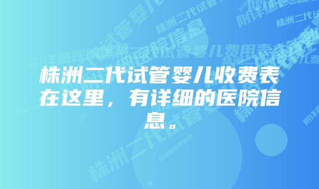 株洲二代试管婴儿收费表在这里，有详细的医院信息。