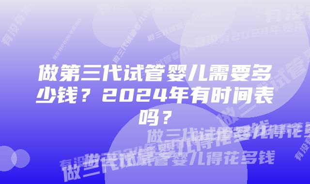 做第三代试管婴儿需要多少钱？2024年有时间表吗？