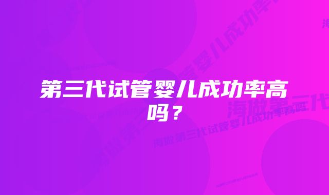 第三代试管婴儿成功率高吗？