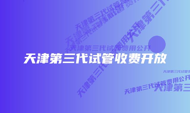 天津第三代试管收费开放