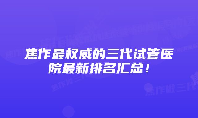 焦作最权威的三代试管医院最新排名汇总！