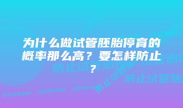 为什么做试管胚胎停育的概率那么高？要怎样防止？