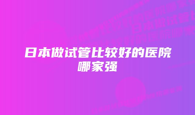 日本做试管比较好的医院哪家强