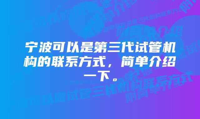 宁波可以是第三代试管机构的联系方式，简单介绍一下。