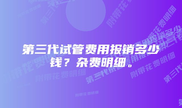 第三代试管费用报销多少钱？杂费明细。