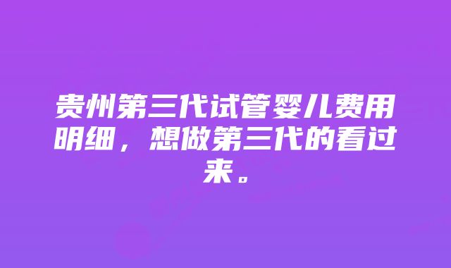 贵州第三代试管婴儿费用明细，想做第三代的看过来。