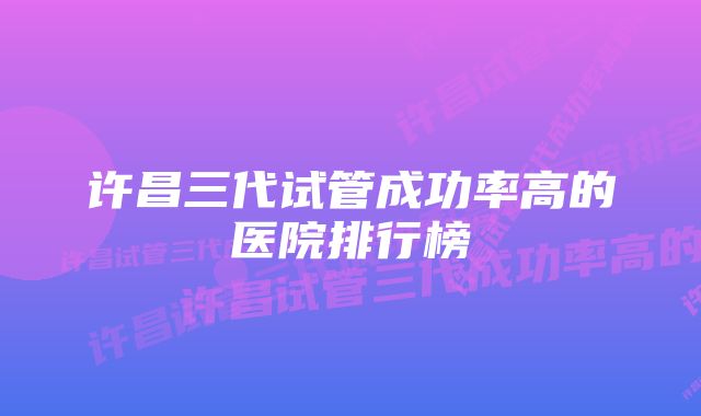 许昌三代试管成功率高的医院排行榜