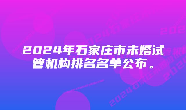 2024年石家庄市未婚试管机构排名名单公布。